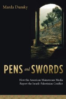 Pens and Swords : How the American Mainstream Media Report the Israeli-Palestinian Conflict