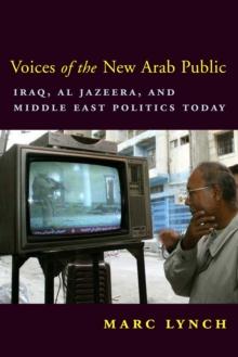 Voices of the New Arab Public : Iraq, al-Jazeera, and Middle East Politics Today