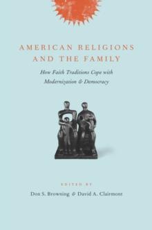 American Religions and the Family : How Faith Traditions Cope with Modernization and Democracy