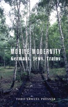 Mobile Modernity : Germans, Jews, Trains