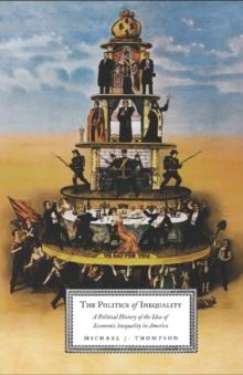 The Politics of Inequality : A Political History of the Idea of Economic Inequality in America