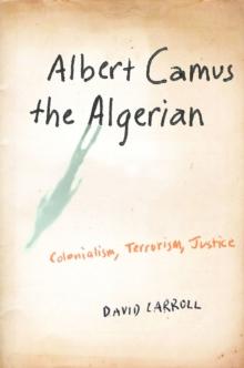 Albert Camus the Algerian : Colonialism, Terrorism, Justice