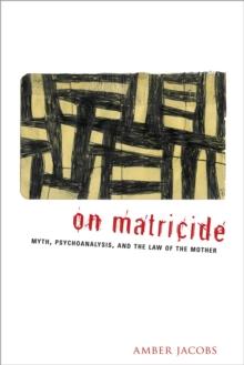 On Matricide : Myth, Psychoanalysis, and the Law of the Mother