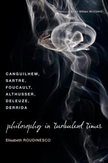 Philosophy in Turbulent Times : Canguilhem, Sartre, Foucault, Althusser, Deleuze, Derrida