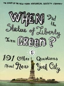 When Did the Statue of Liberty Turn Green? : And 101 Other Questions About New York City