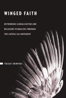 Winged Faith : Rethinking Globalization and Religious Pluralism through the Sathya Sai Movement