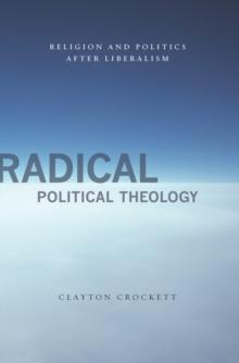 Radical Political Theology : Religion and Politics After Liberalism