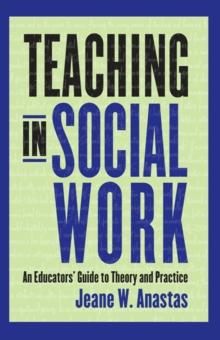 Teaching in Social Work : An Educators' Guide to Theory and Practice