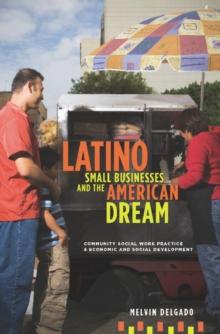 Latino Small Businesses and the American Dream : Community Social Work Practice and Economic and Social Development