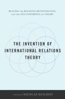 The Invention of International Relations Theory : Realism, the Rockefeller Foundation, and the 1954 Conference on Theory