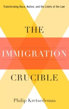 The Immigration Crucible : Transforming Race, Nation, and the Limits of the Law