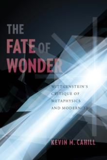 The Fate of Wonder : Wittgenstein's Critique of Metaphysics and Modernity