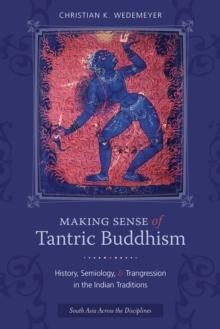 Making Sense of Tantric Buddhism : History, Semiology, and Transgression in the Indian Traditions