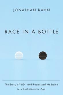 Race in a Bottle : The Story of BiDil and Racialized Medicine in a Post-Genomic Age