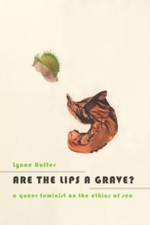 Are the Lips a Grave? : A Queer Feminist on the Ethics of Sex