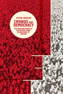 Crowds and Democracy : The Idea and Image of the Masses from Revolution to Fascism