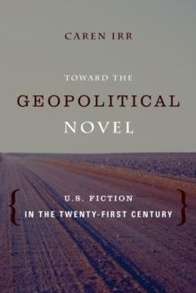 Toward the Geopolitical Novel : U.S. Fiction in the Twenty-First Century