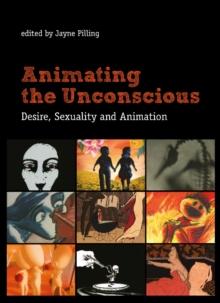 Animating the Unconscious : Desire, Sexuality, and Animation