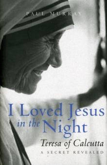 I Loved Jesus in the Night : Teresa of Calcutta: A Secret Revealed