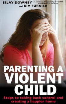 Parenting a Violent Child : Steps to taking back control and creating a happier home