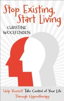 Stop Existing, Start Living : Help yourself take control of your life through hypnotherapy