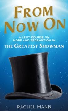 From Now On : A Lent Course on Hope and Redemption in The Greatest Showman