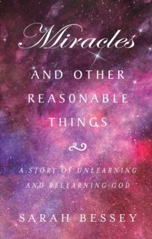 Miracles and Other Reasonable Things : A story of unlearning and relearning God