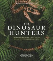 The Dinosaur Hunters : The Extraordinary Story of the Discovery of Prehistoric Life