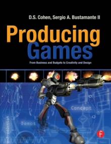 Producing Games : From Business and Budgets to Creativity and Design