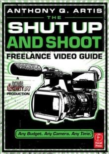 The Shut Up and Shoot Freelance Video Guide : A Down & Dirty DV Production