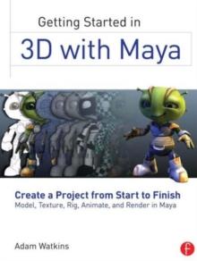 Getting Started in 3D with Maya : Create a Project from Start to FinishModel, Texture, Rig, Animate, and Render in Maya