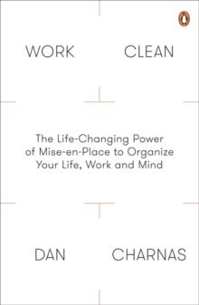 Work Clean : The Life-Changing Power of Mise-En-Place to Organize Your Life, Work and Mind