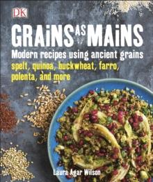 Grains As Mains : Modern Recipes using Ancient Grains