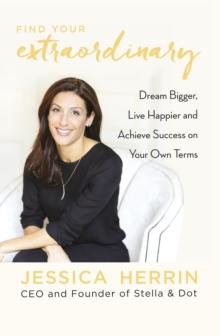 Find Your Extraordinary : Dream Bigger, Live Happier and Achieve Success on Your Own Terms