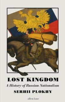 Lost Kingdom : A History of Russian Nationalism from Ivan the Great to Vladimir Putin