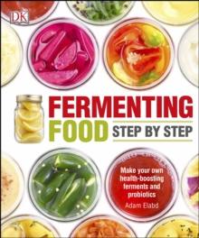 Fermenting Foods Step-by-Step : Make Your Own Health-Boosting Ferments and Probiotics