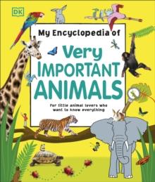 My Encyclopedia of Very Important Animals : For Little Animal Lovers Who Want to Know Everything