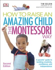 How To Raise An Amazing Child the Montessori Way, 2nd Edition : A Parents' Guide to Building Creativity, Confidence, and Independence