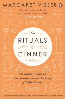 The Rituals of Dinner : The Origins, Evolution, Eccentricities and Meaning of Table Manners