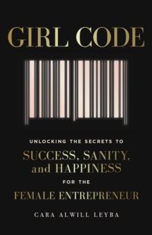 Girl Code : Unlocking the Secrets to Success, Sanity and Happiness for the Female Entrepreneur