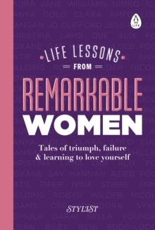 Life Lessons from Remarkable Women : Tales of Triumph, Failure and Learning to Love Yourself