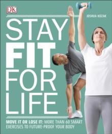 Stay Fit For Life : Move It or Lose It: More than 60 Smart Exercises to Future-Proof your Body