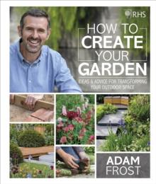 RHS How to Create your Garden : Ideas and Advice for Transforming your Outdoor Space