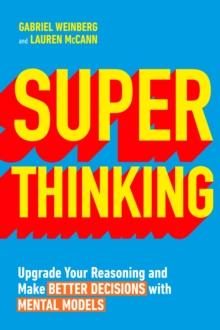 Super Thinking : Upgrade Your Reasoning and Make Better Decisions with Mental Models