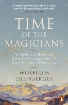 Time of the Magicians : Wittgenstein, Benjamin, Cassirer, Heidegger and the Great Decade of Philosophy