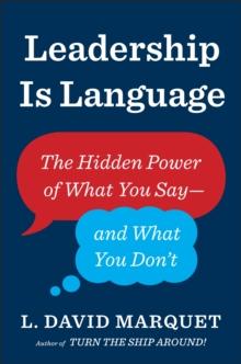 Leadership Is Language : The Hidden Power Of What You Say And What You Don't