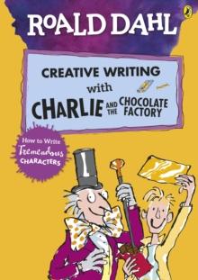 Roald Dahl's Creative Writing With Charlie And The Chocolate Factory: How To Write Tremendous Characters