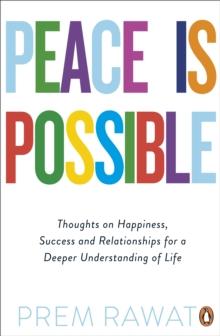 Peace Is Possible : Thoughts on happiness, success and relationships for a deeper understanding of life