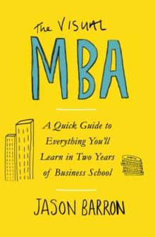 The Visual MBA : A Quick Guide to Everything Youll Learn in Two Years of Business School