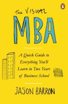 The Visual MBA : A Quick Guide to Everything You ll Learn in Two Years of Business School